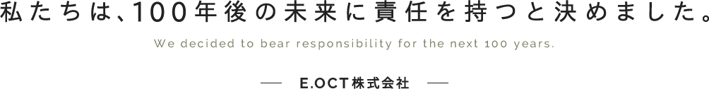 私たちは、100年後の未来に責任を持つと決めました。